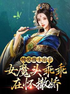 纯爱战士出手：女魔头乖乖在怀撒娇-最新章节-第802章